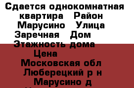 Сдается однокомнатная квартира › Район ­ Марусино › Улица ­ Заречная › Дом ­ 33 › Этажность дома ­ 9 › Цена ­ 20 000 - Московская обл., Люберецкий р-н, Марусино д. Недвижимость » Квартиры аренда   